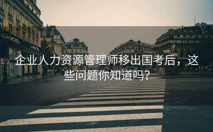 企业人力资源管理师移出国考后,这些问题你知道吗? 企业人力资源管理师移出国考后,这些问题你知道吗?