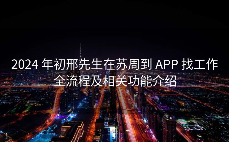 2024 年初邢先生在苏周到 APP 找工作全流程及相关功能介绍 2024 年初邢先生在苏周到 APP 找工作全流程及相关功能介绍