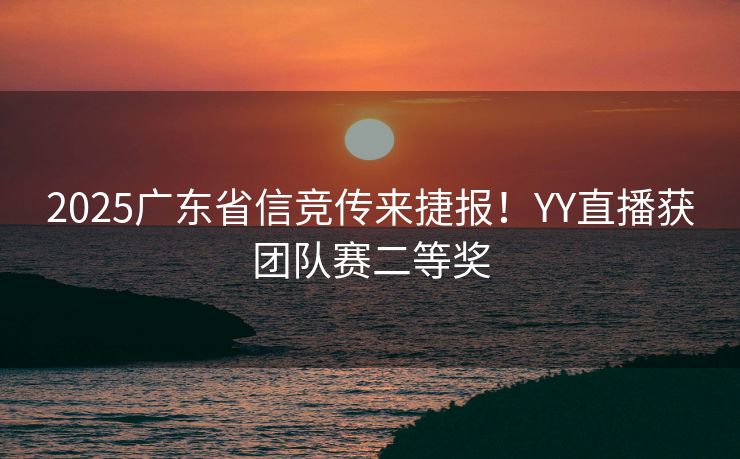 2025广东省信竞传来捷报!YY直播获团队赛二等奖 2025广东省信竞传来捷报!YY直播获团队赛二等奖