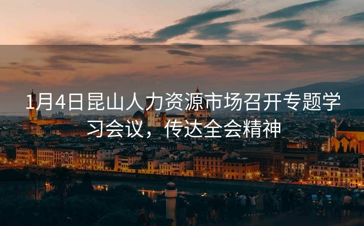 1月4日昆山人力资源市场召开专题学习会议,传达全会精神 1月4日昆山人力资源市场召开专题学习会议,传达全会精神