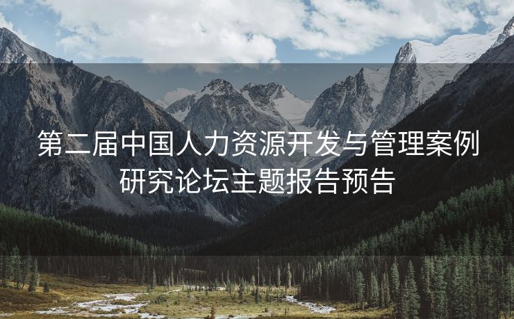 第二届中国人力资源开发与管理案例研究论坛主题报告预告 第二届中国人力资源开发与管理案例研究论坛主题报告预告
