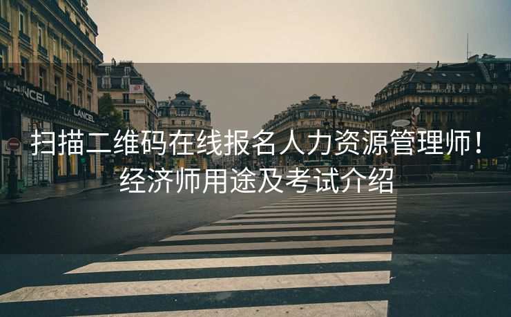 扫描二维码在线报名人力资源管理师!经济师用途及考试介绍 扫描二维码在线报名人力资源管理师!经济师用途及考试介绍