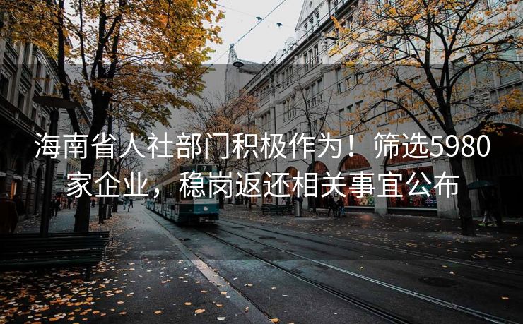 海南省人社部门积极作为!筛选5980家企业,稳岗返还相关事宜公布 海南省人社部门积极作为!筛选5980家企业,稳岗返还相关事宜公布