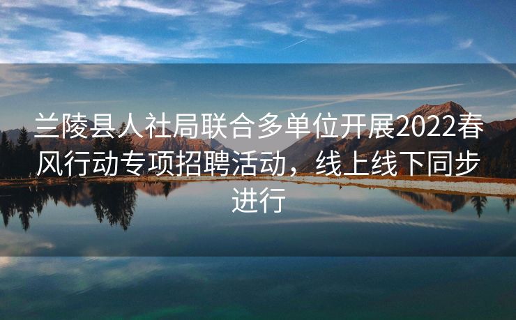 兰陵县人社局联合多单位开展2022春风行动专项招聘活动,线上线下同步进行 兰陵县人社局联合多单位开展2022春风行动专项招聘活动,线上线下同步进行