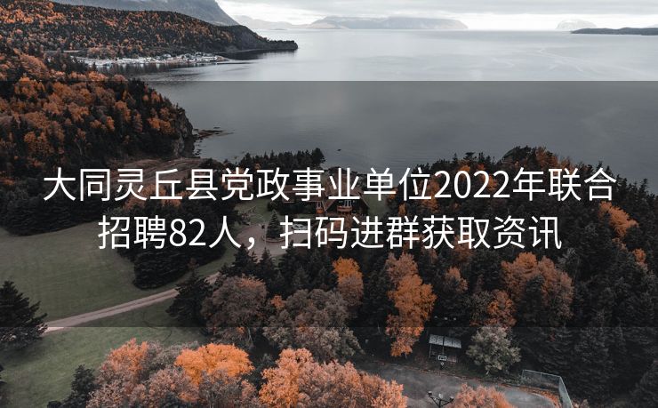 大同灵丘县党政事业单位2022年联合招聘82人,扫码进群获取资讯 大同灵丘县党政事业单位2022年联合招聘82人,扫码进群获取资讯