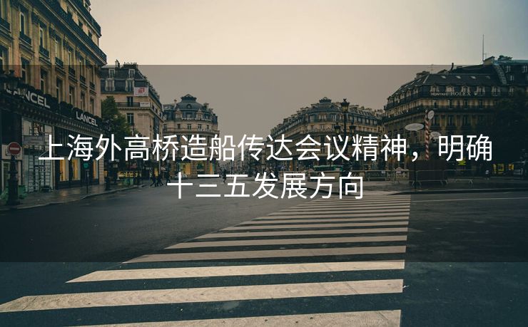 上海外高桥造船传达会议精神,明确十三五发展方向 上海外高桥造船传达会议精神,明确十三五发展方向