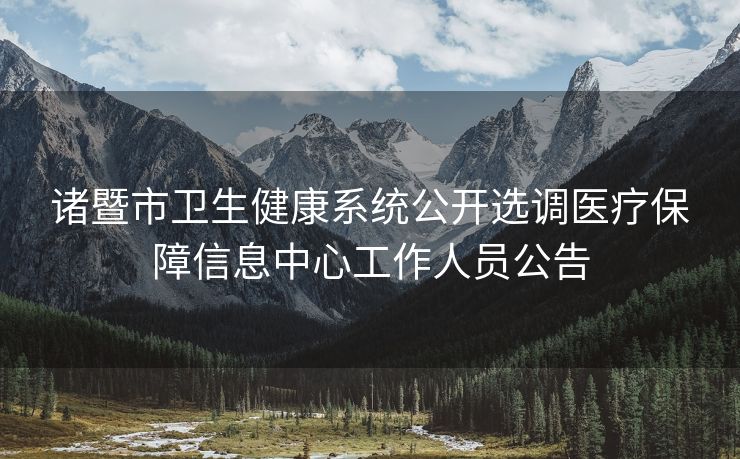 诸暨市卫生健康系统公开选调医疗保障信息中心工作人员公告 诸暨市卫生健康系统公开选调医疗保障信息中心工作人员公告