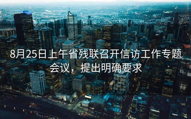 8月25日上午省残联召开信访工作专题会议,提出明确要求 8月25日上午省残联召开信访工作专题会议,提出明确要求