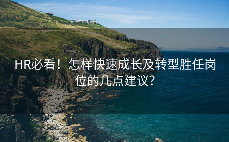 HR必看!怎样快速成长及转型胜任岗位的几点建议? HR必看!怎样快速成长及转型胜任岗位的几点建议?