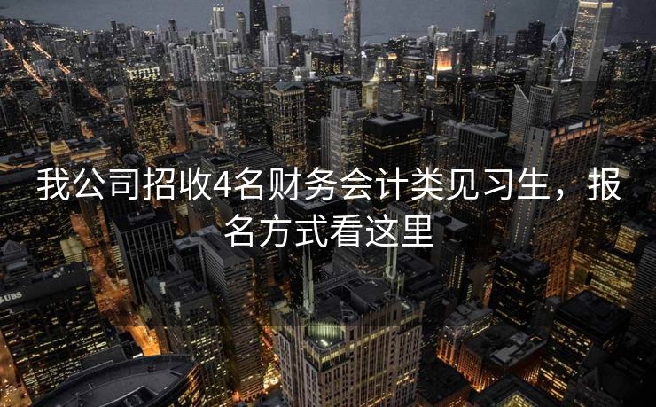 我公司招收4名财务会计类见习生,报名方式看这里 我公司招收4名财务会计类见习生,报名方式看这里